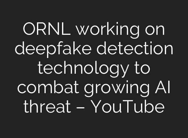ORNL working on deepfake detection technology to combat growing <b>AI</b> threat – YouTube
