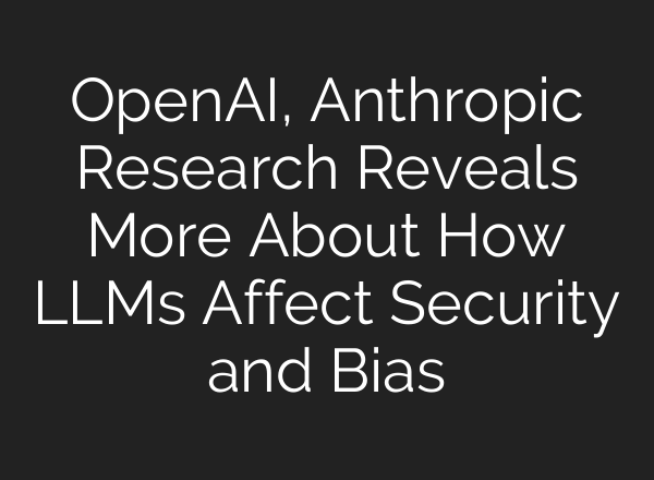 <b>OpenAI</b>, Anthropic Research Reveals More About How LLMs Affect Security and Bias