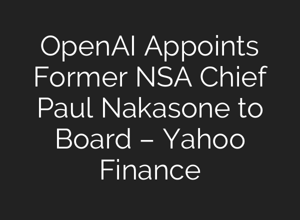 <b>OpenAI</b> Appoints Former NSA Chief Paul Nakasone to Board – Yahoo Finance