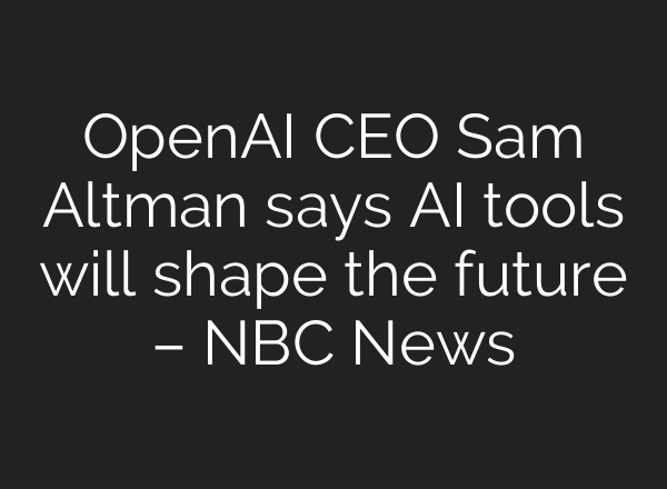 <b>OpenAI</b> CEO Sam Altman says AI tools will shape the future – NBC News