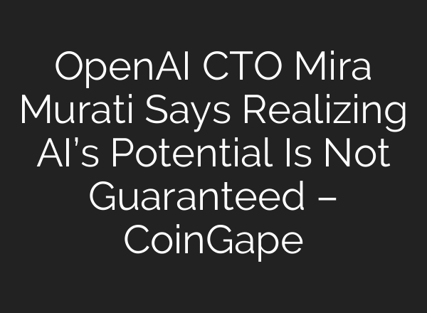 <b>OpenAI</b> CTO Mira Murati Says Realizing AI’s Potential Is Not Guaranteed – CoinGape