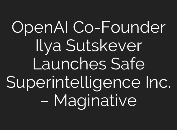 <b>OpenAI</b> Co-Founder Ilya Sutskever Launches Safe Superintelligence Inc. – Maginative