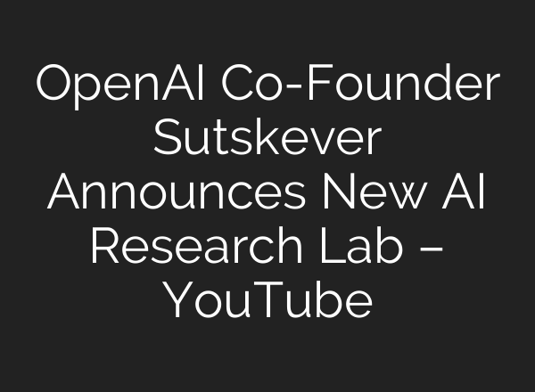 OpenAI Co-Founder Sutskever Announces New <b>AI</b> Research Lab – YouTube