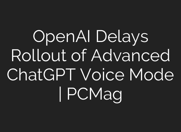 OpenAI Delays Rollout of Advanced <b>ChatGPT</b> Voice Mode | PCMag