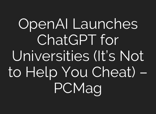 OpenAI Launches <b>ChatGPT</b> for Universities (It’s Not to Help You Cheat) – PCMag