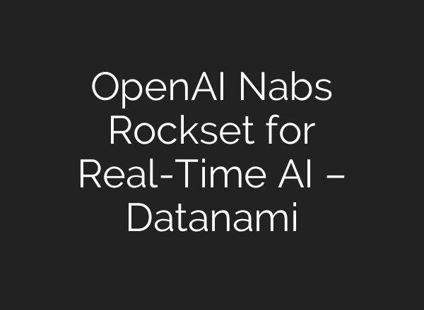 <b>OpenAI</b> Nabs Rockset for Real-Time AI – Datanami