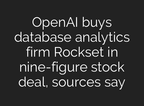 <b>OpenAI</b> buys database analytics firm Rockset in nine-figure stock deal, sources say