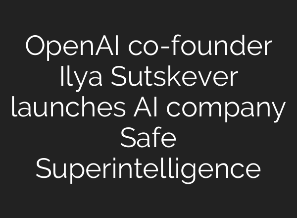 <b>OpenAI</b> co-founder Ilya Sutskever launches AI company Safe Superintelligence