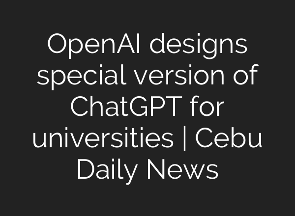 <b>OpenAI</b> designs special version of ChatGPT for universities | Cebu Daily News