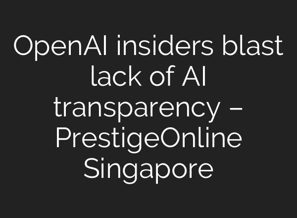 <b>OpenAI</b> insiders blast lack of AI transparency – PrestigeOnline Singapore