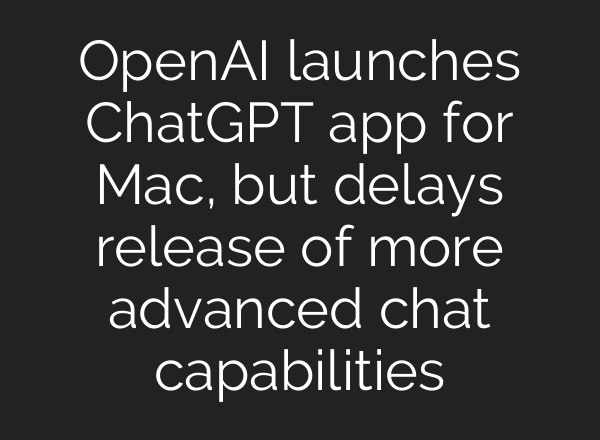 OpenAI launches <b>ChatGPT</b> app for Mac, but delays release of more advanced chat capabilities