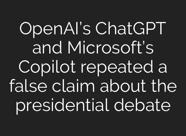 OpenAI’s <b>ChatGPT</b> and Microsoft’s Copilot repeated a false claim about the presidential debate