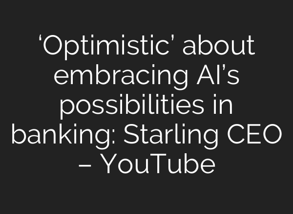 ‘Optimistic’ about embracing <b>AI’s</b> possibilities in banking: Starling CEO – YouTube