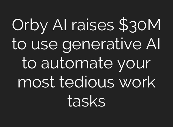 Orby AI raises $30M to use generative AI to automate your most tedious work tasks