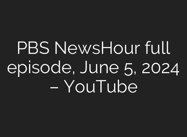 PBS NewsHour full episode, June 5, 2024 – YouTube