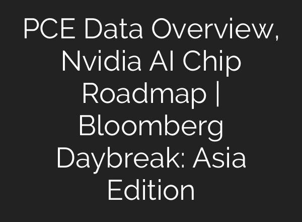 PCE Data Overview, Nvidia <b>AI</b> Chip Roadmap | Bloomberg Daybreak: Asia Edition