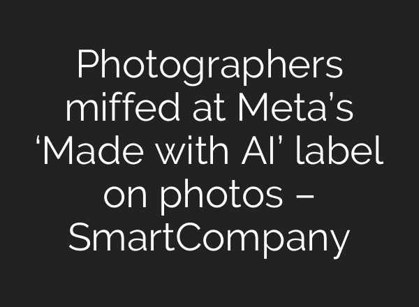 Photographers miffed at Meta’s ‘Made with AI’ label on photos – SmartCompany