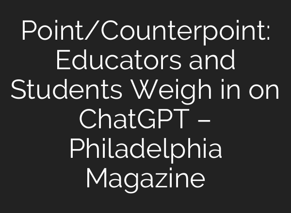 Point/Counterpoint: Educators and Students Weigh in on <b>ChatGPT</b> – Philadelphia Magazine