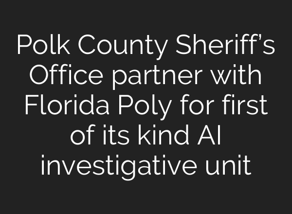 Polk County Sheriff’s Office partner with Florida Poly for first of its kind <b>AI</b> investigative unit