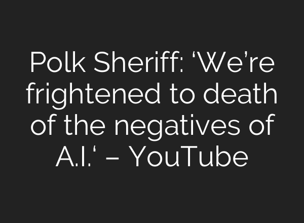 Polk Sheriff: ‘We’re frightened to death of the negatives of <b>A.I.</b>‘ – YouTube