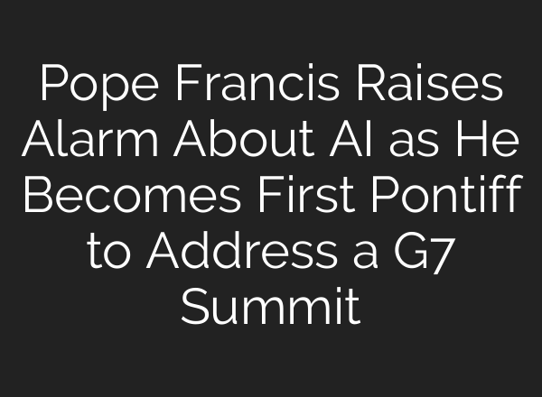 Pope Francis Raises Alarm About <b>AI</b> as He Becomes First Pontiff to Address a G7 Summit