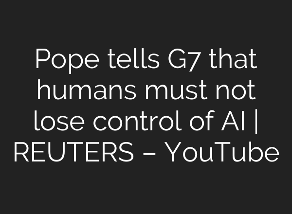 Pope tells G7 that humans must not lose control of <b>AI</b> | REUTERS – YouTube