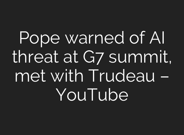 Pope warned of <b>AI</b> threat at G7 summit, met with Trudeau – YouTube