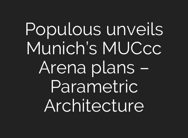 Populous unveils Munich’s MUCcc Arena plans – Parametric Architecture
