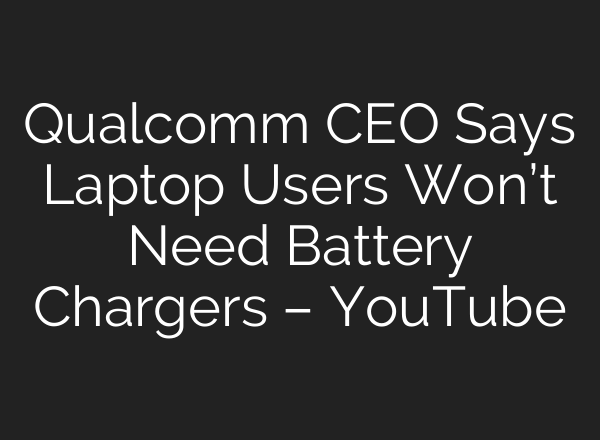 Qualcomm CEO Says Laptop Users Won’t Need Battery Chargers – YouTube