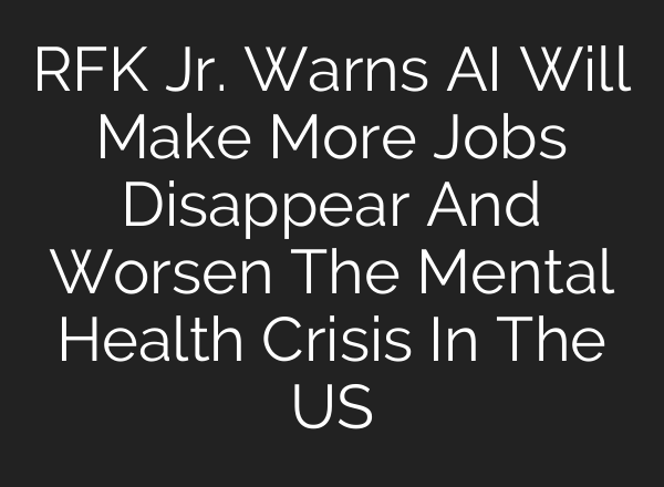RFK Jr. Warns <b>AI</b> Will Make More Jobs Disappear And Worsen The Mental Health Crisis In The US