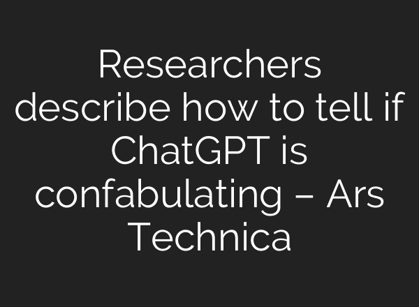 Researchers describe how to tell if <b>ChatGPT</b> is confabulating – Ars Technica