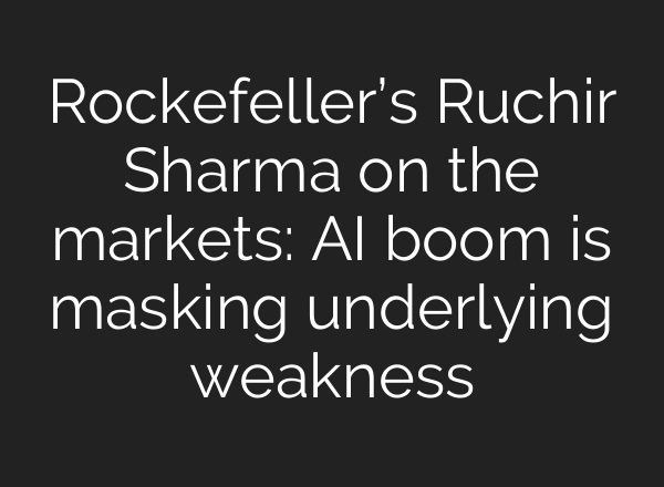 Rockefeller’s Ruchir Sharma on the markets: <b>AI</b> boom is masking underlying weakness