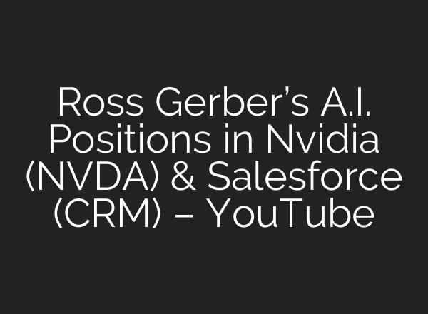 Ross Gerber’s <b>A.I.</b> Positions in Nvidia (NVDA) & Salesforce (CRM) – YouTube