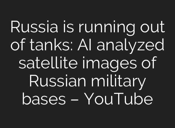 Russia is running out of tanks: <b>AI</b> analyzed satellite images of Russian military bases – YouTube
