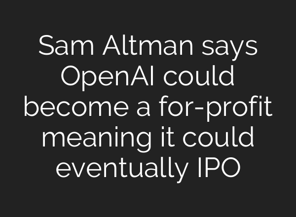 Sam Altman says <b>OpenAI</b> could become a for-profit meaning it could eventually IPO