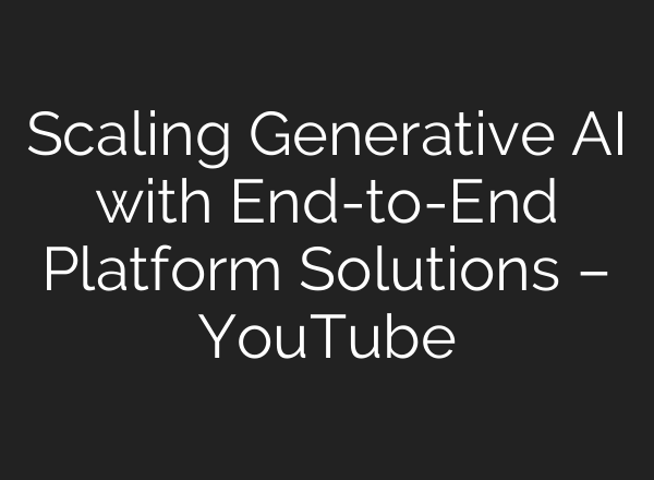 Scaling Generative <b>AI</b> with End-to-End Platform Solutions – YouTube