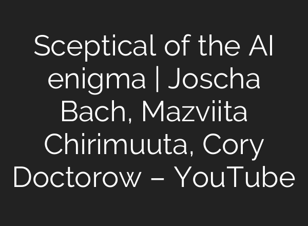 Sceptical of the <b>AI</b> enigma | Joscha Bach, Mazviita Chirimuuta, Cory Doctorow – YouTube