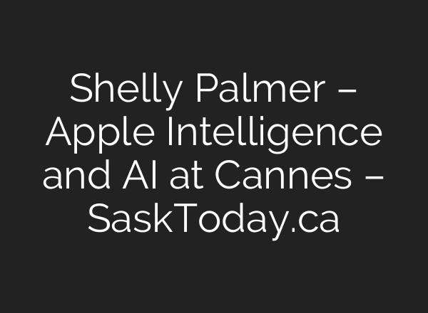 Shelly Palmer – Apple Intelligence and AI at Cannes – SaskToday.ca