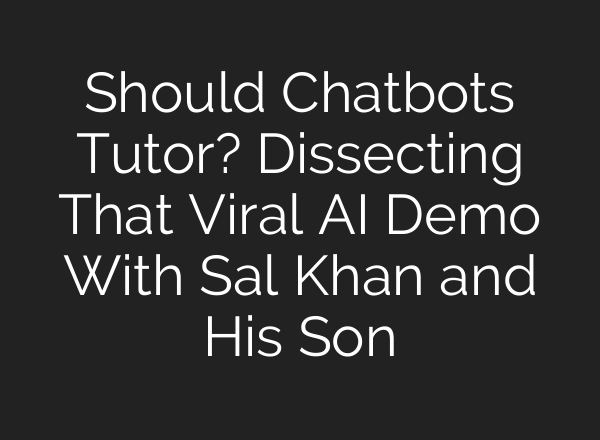 Should Chatbots Tutor? Dissecting That Viral <b>AI</b> Demo With Sal Khan and His Son