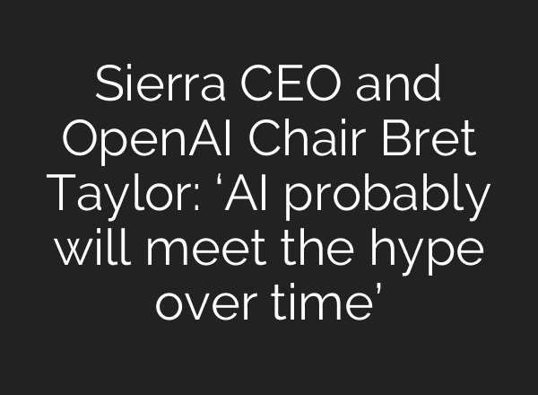 Sierra CEO and OpenAI Chair Bret Taylor: ‘<b>AI</b> probably will meet the hype over time’