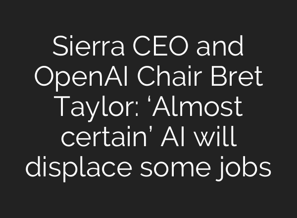 Sierra CEO and OpenAI Chair Bret Taylor: ‘Almost certain’ <b>AI</b> will displace some jobs