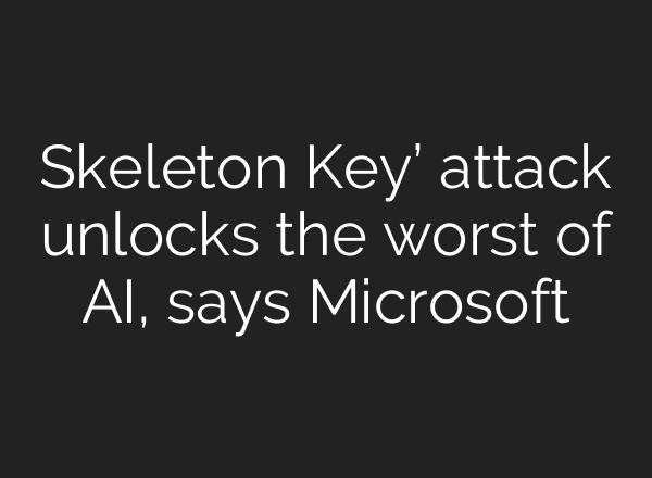 Skeleton Key’ attack unlocks the worst of AI, says Microsoft