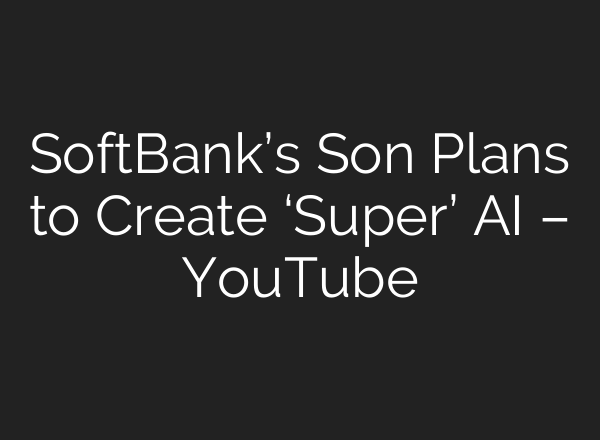 SoftBank’s Son Plans to Create ‘Super’ <b>AI</b> – YouTube