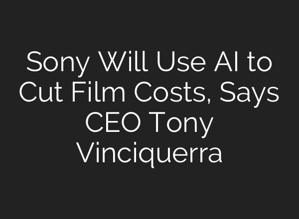 Sony Will Use AI to Cut Film Costs, Says CEO Tony Vinciquerra