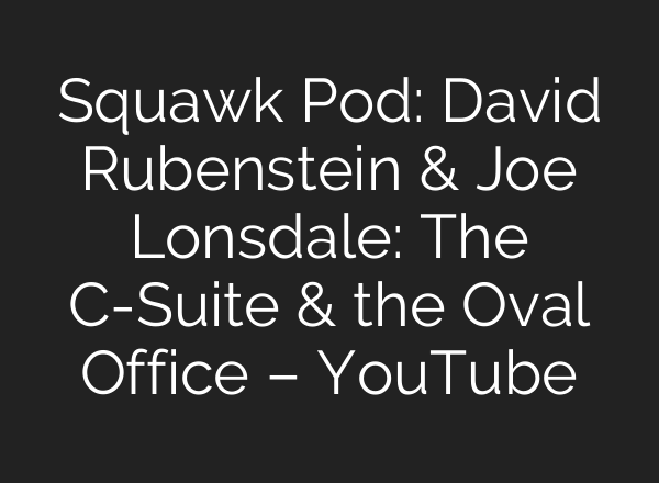 Squawk Pod: David Rubenstein & Joe Lonsdale: The C-Suite & the Oval Office – YouTube