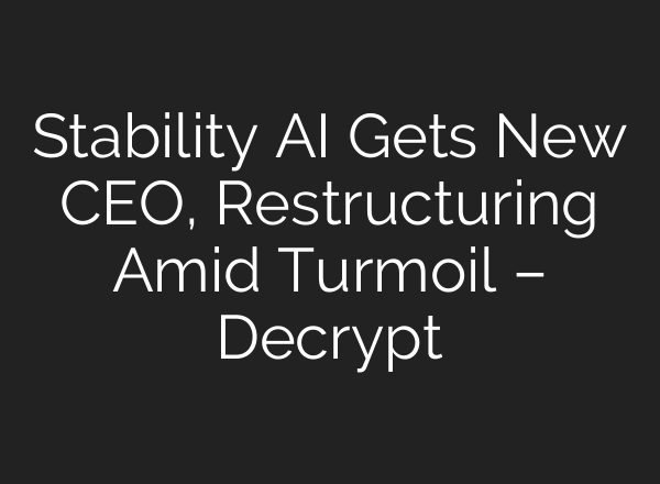 Stability AI Gets New CEO, Restructuring Amid Turmoil – Decrypt