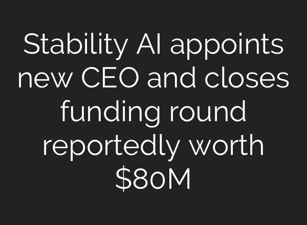 Stability AI appoints new CEO and closes funding round reportedly worth $80M