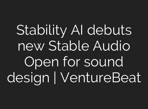 Stability AI debuts new Stable Audio Open for sound design | VentureBeat