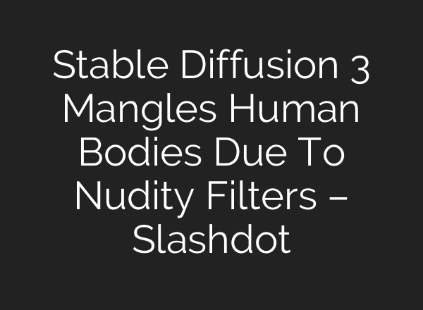 <b>Stable Diffusion</b> 3 Mangles Human Bodies Due To Nudity Filters – Slashdot