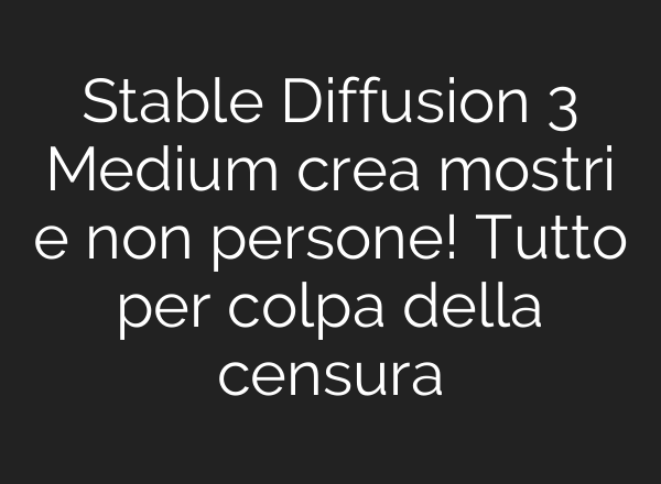 <b>Stable Diffusion</b> 3 Medium crea mostri e non persone! Tutto per colpa della censura